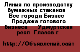 Линия по производству бумажных стаканов - Все города Бизнес » Продажа готового бизнеса   . Удмуртская респ.,Глазов г.